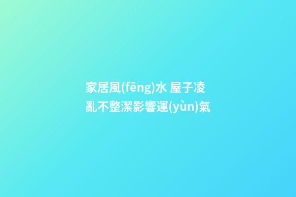 家居風(fēng)水 屋子凌亂不整潔影響運(yùn)氣